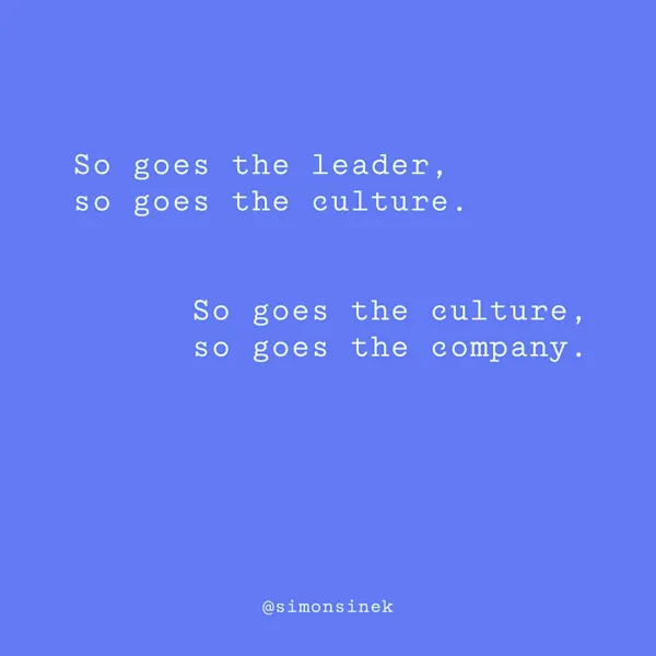 So goes the leader, so goes the culture. So goes the culture, so goes the company.