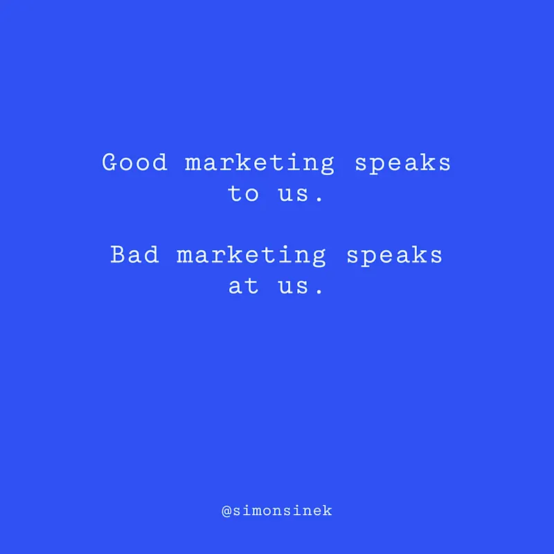 Good marketing speaks to us. Bad marketing speaks at us.