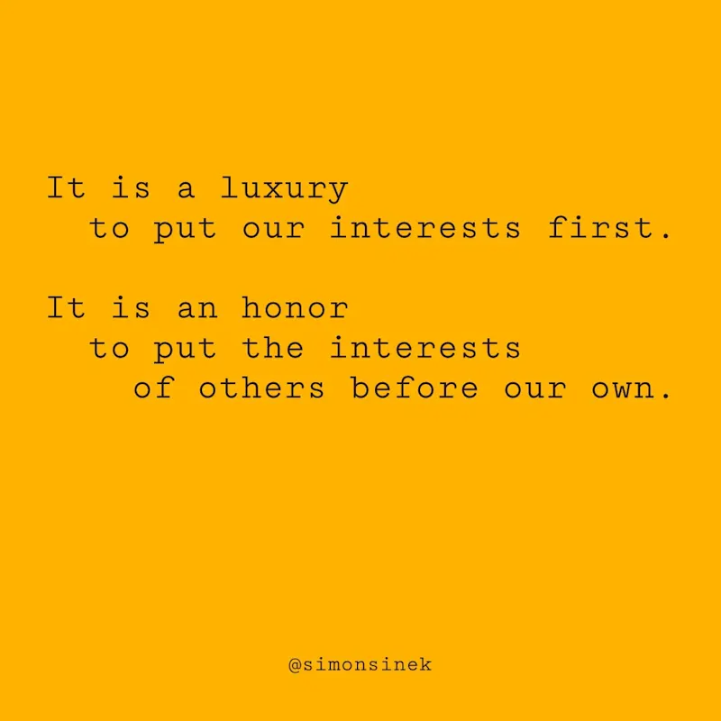 It is a luxury to put our interests first. It is an honor to put the interests of others before our own.