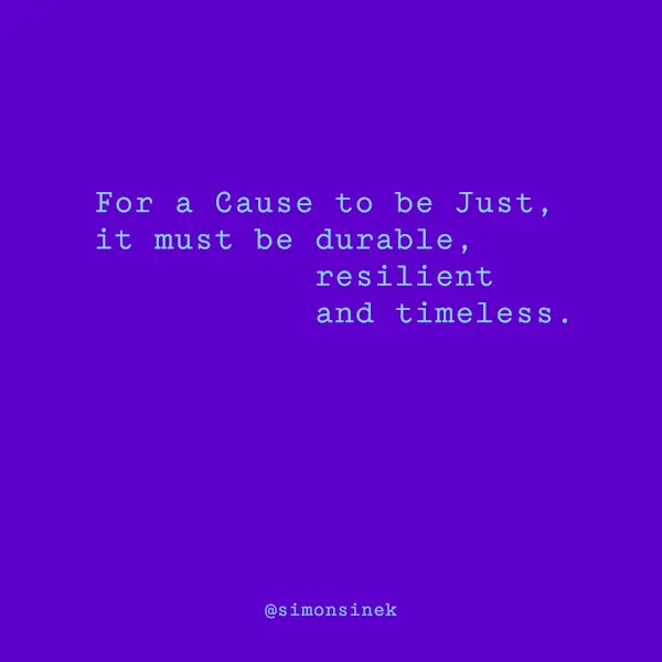 For a Cause to be Just, it must be durable, resilient and timeless.