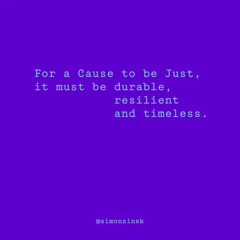 For a Cause to be Just, it must be durable, resilient and timeless.