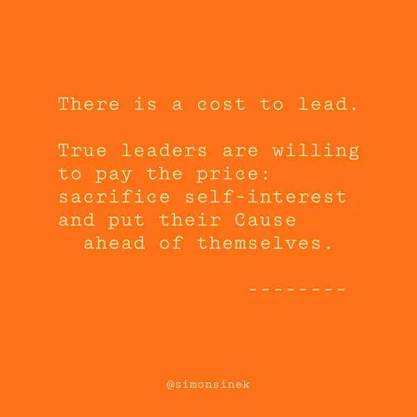 There is a cost to lead. True leaders are willing to pay the price: sacrifice self-interest and put their Cause ahead of themselves.