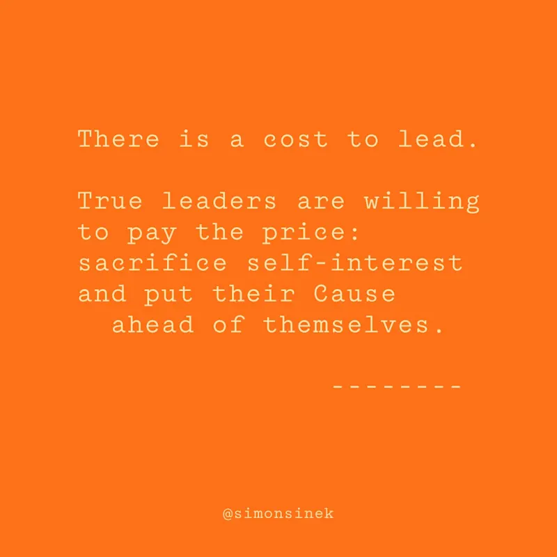 There is a cost to lead. True leaders are willing to pay the price: sacrifice self-interest and put their Cause ahead of themselves.