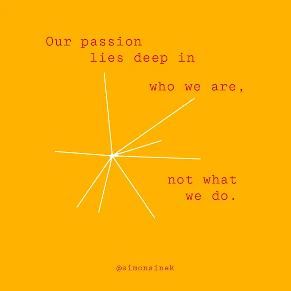 Our passion lies deep in who we are, not what we do.