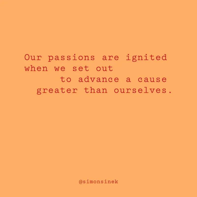 Our passions are ignited when we set out to advance a cause greater than ourselves.
