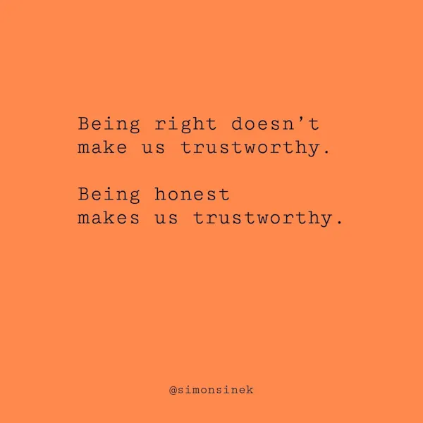 Being right doesn’t make us trustworthy. Being honest makes us trustworthy.