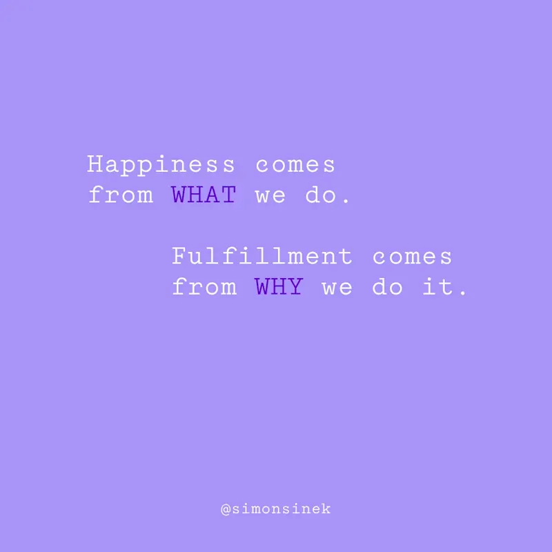 Happiness comes from WHAT we do. Fulfillment comes from WHY we do it.