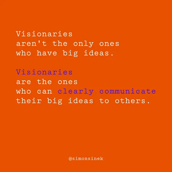 Visionaries aren’t the only ones who have big ideas. Visionaries are the ones who can clearly communicate their big ideas to others.