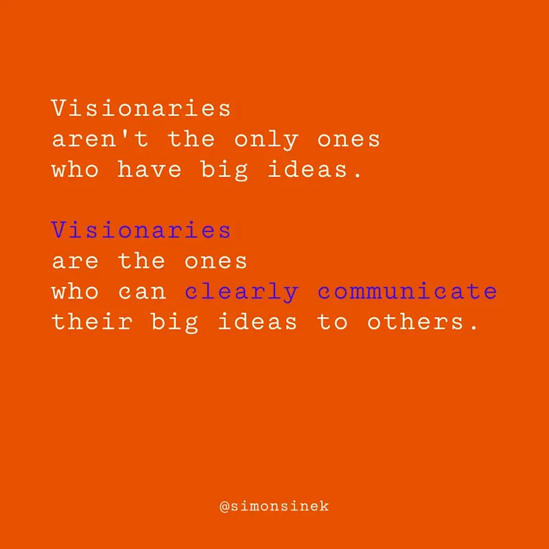 Visionaries aren’t the only ones who have big ideas. Visionaries are the ones who can clearly communicate their big ideas to others.