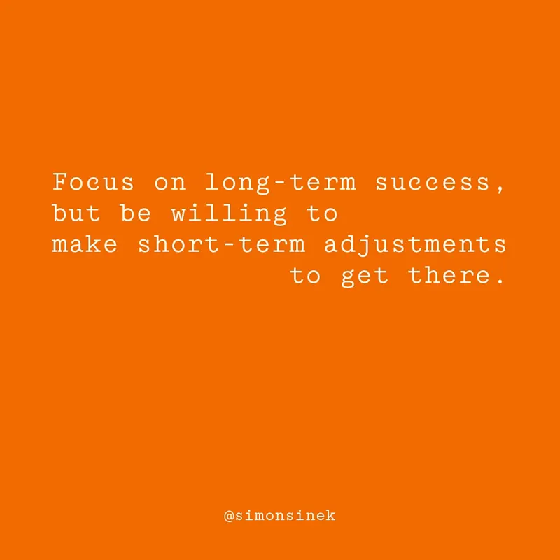 Focus on long-term success, but be willing to make short-term adjustments to get there.