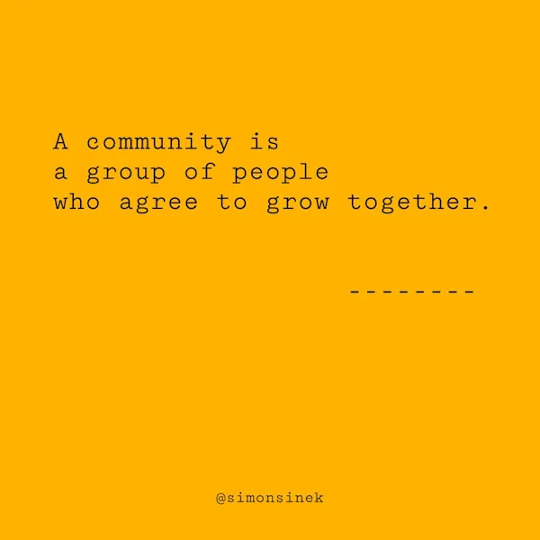 A community is a group of people who agree to grow together.