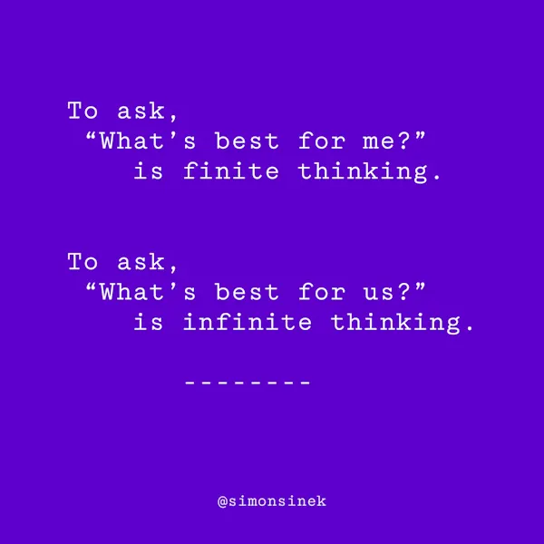 To ask, “What’s best for me?” is finite thinking. To ask, “What’s best for us?” is infinite thinking.