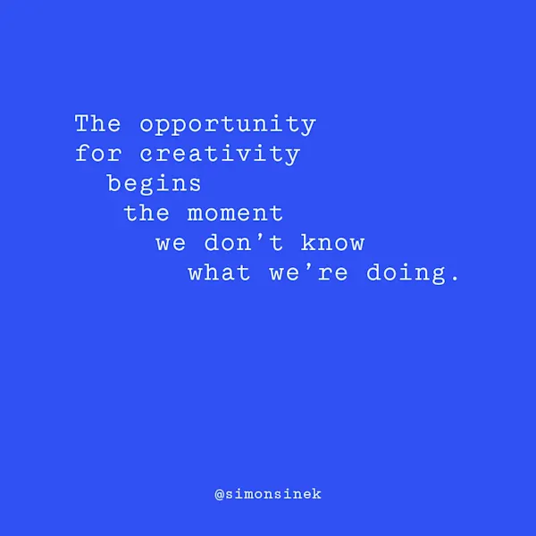 The opportunity for creativity begins the moment we don’t know what we’re doing.