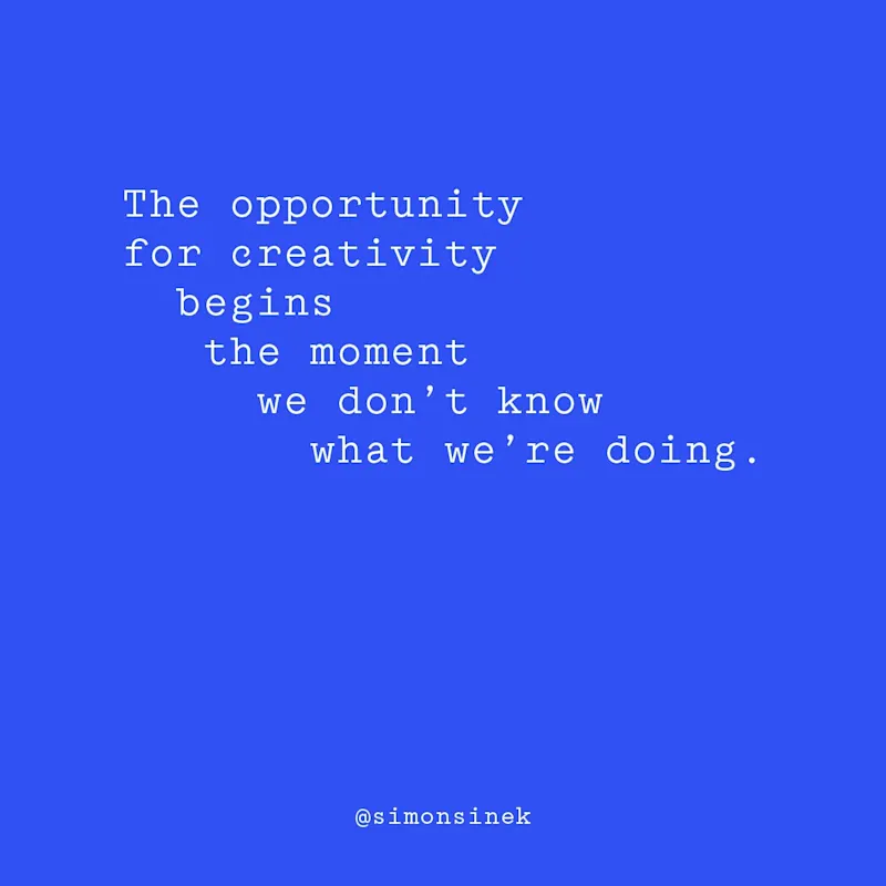 The opportunity for creativity begins the moment we don’t know what we’re doing.