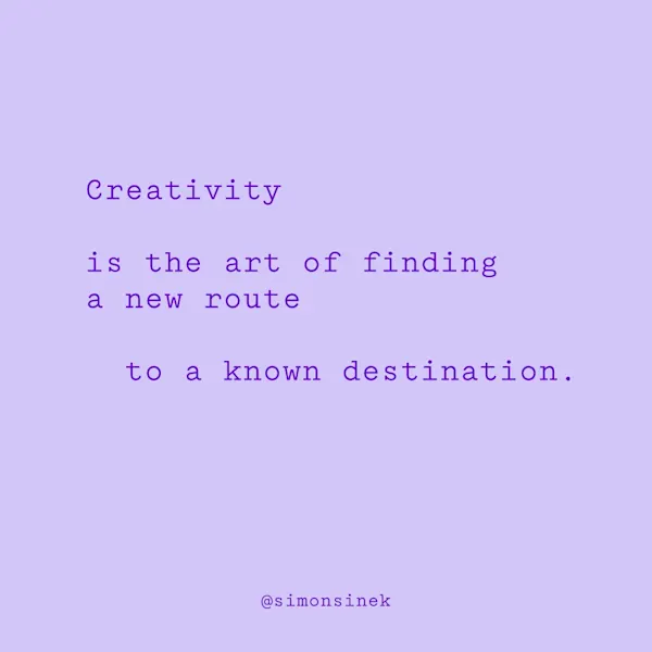 Creativity is the art of finding a new route to a known destination.