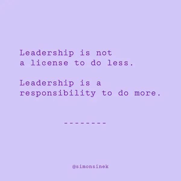 Leadership is not a license to do less. Leadership is a responsibility to do more.