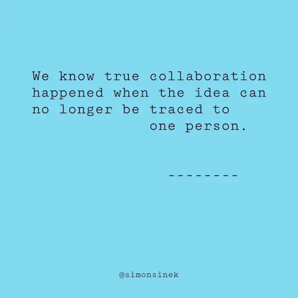 We know true collaboration happened when the idea can no longer be traced to one person.