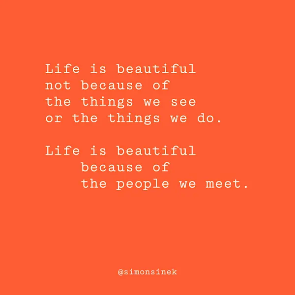 Life is beautiful not because of the things we see or the things we do. Life is beautiful because of the people we meet.