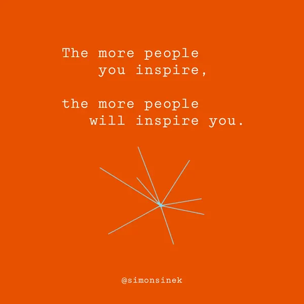 The more people you inspire, the more people will inspire you.