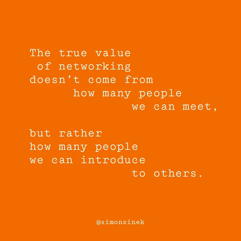 The true value of networking doesn’t come from how many people we can meet, but rather how many people we can introduce to others.