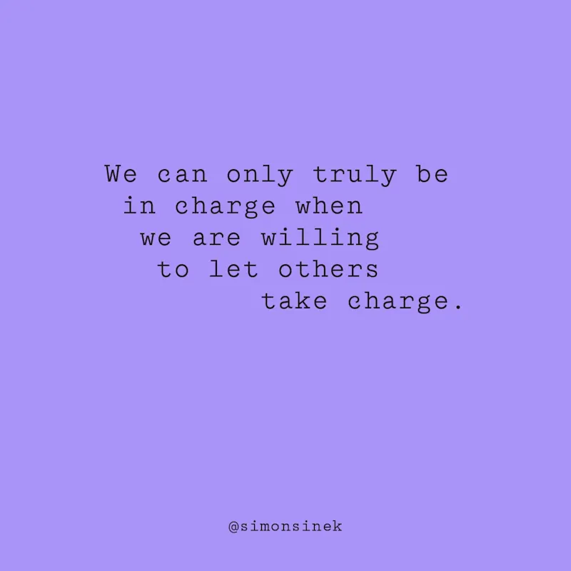 We can only truly be in charge when we are willing to let others take charge.