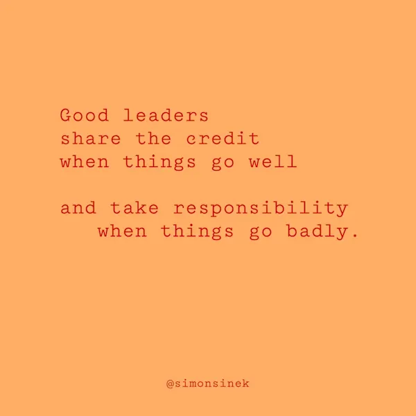 Good leaders share the credit when things go well and take responsibility when things go badly.