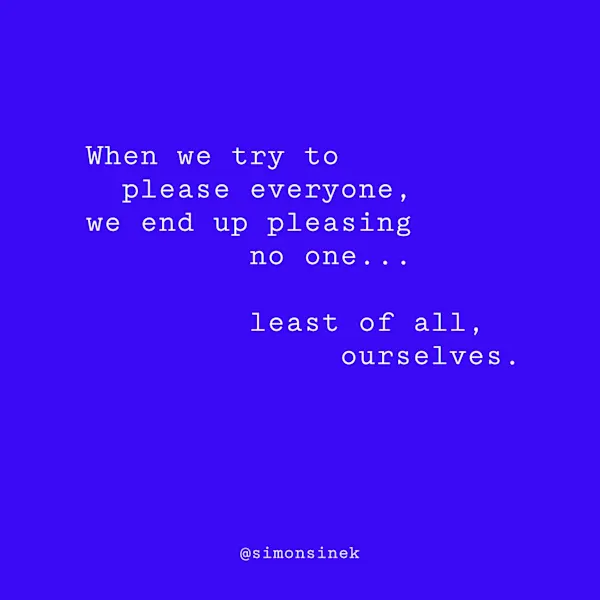 When we try to please everyone, we end up pleasing no one…least of all, ourselves.