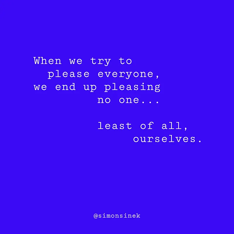 When we try to please everyone, we end up pleasing no one…least of all, ourselves.