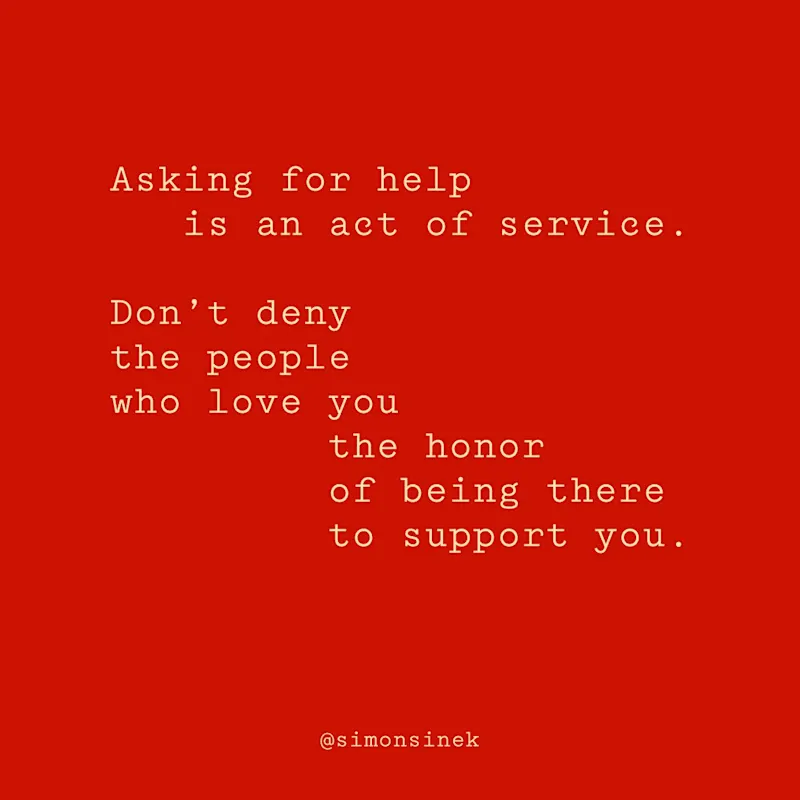 Asking for help is an act of service. Don’t deny the people who love you the honor of being there to support you.