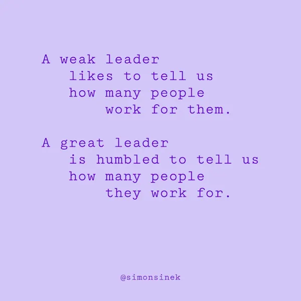 A weak leader likes to tell us how many people work for them. A great leader is humbled to tell us how many people they work for.
