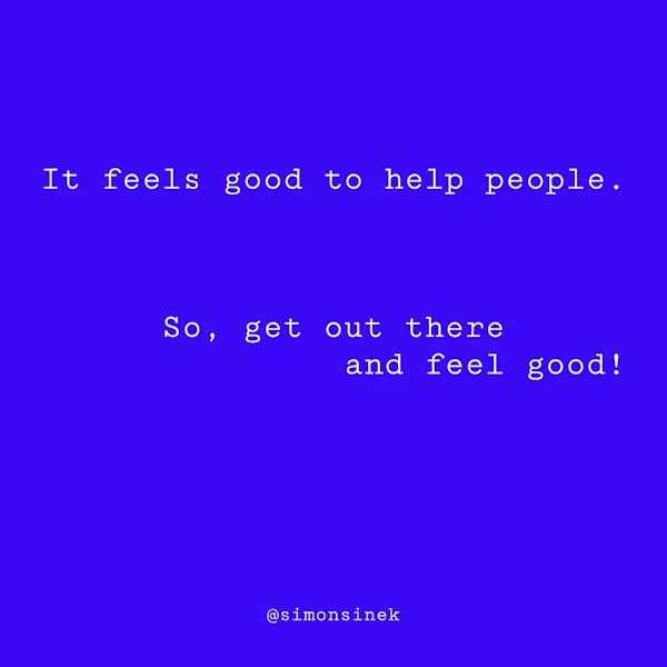It feels good to help people. So, get out there and feel good!
