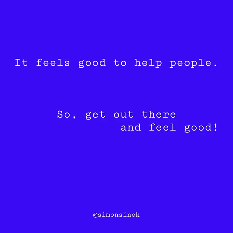 It feels good to help people. So, get out there and feel good!