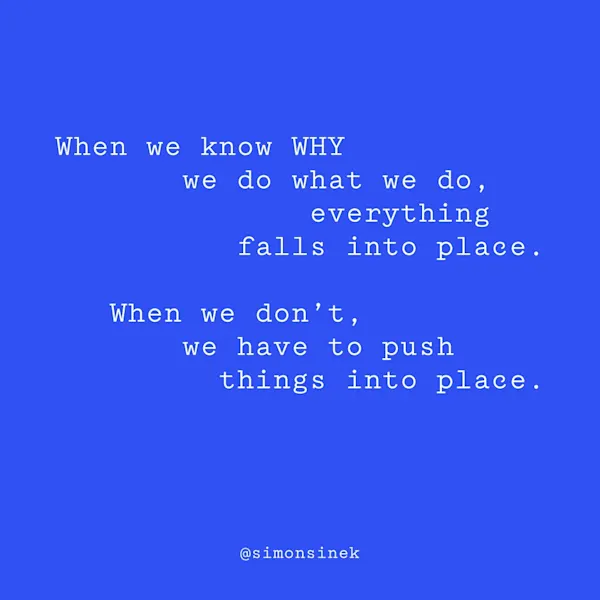 When we know WHY we do what we do, everything falls into place. When we don’t, we have to push things into place.