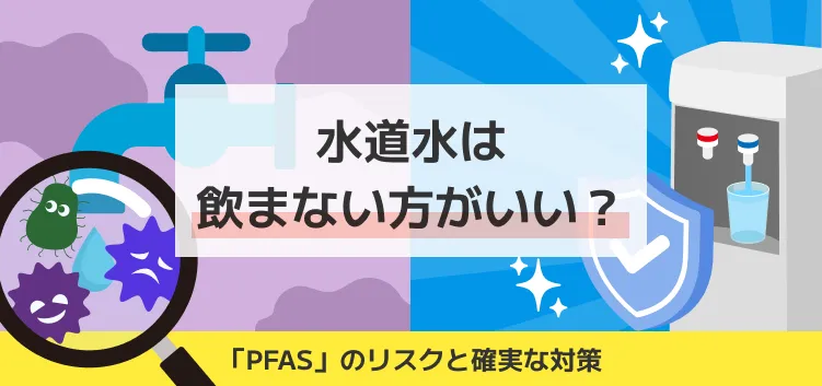水道水は飲まない方がいい？「PFAS」のリスクと、確実な対策のアイキャッチ画像