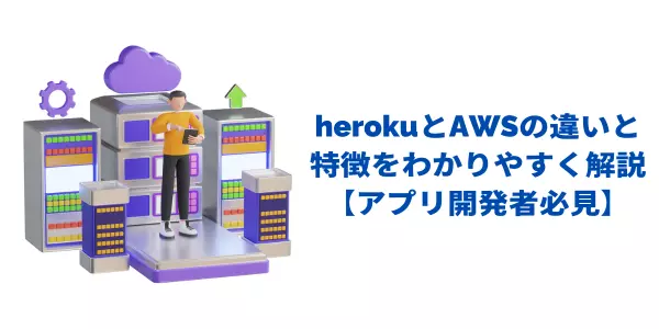 herokuとAWSの違いと特徴をわかりやすく解説【アプリ開発者必見】