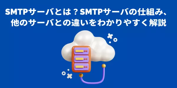 SMTPサーバとは？SMTPサーバの仕組み、他のサーバとの違いをわかりやすく解説