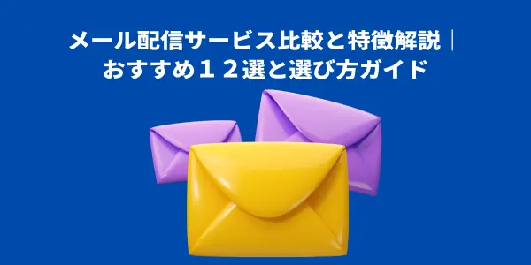 メール配信サービス比較と特徴解説｜おすすめ１２選と選び方ガイド