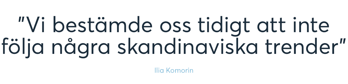 "Vi bestämde oss tidigt att inte följa några skandinaviska trender – Ilia Komorin