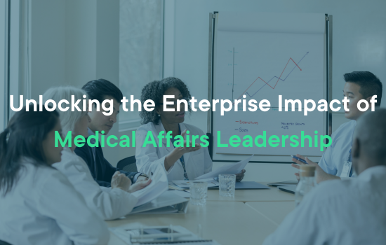 Unlocking the Enterprise Impact of Medical Affairs Leadership