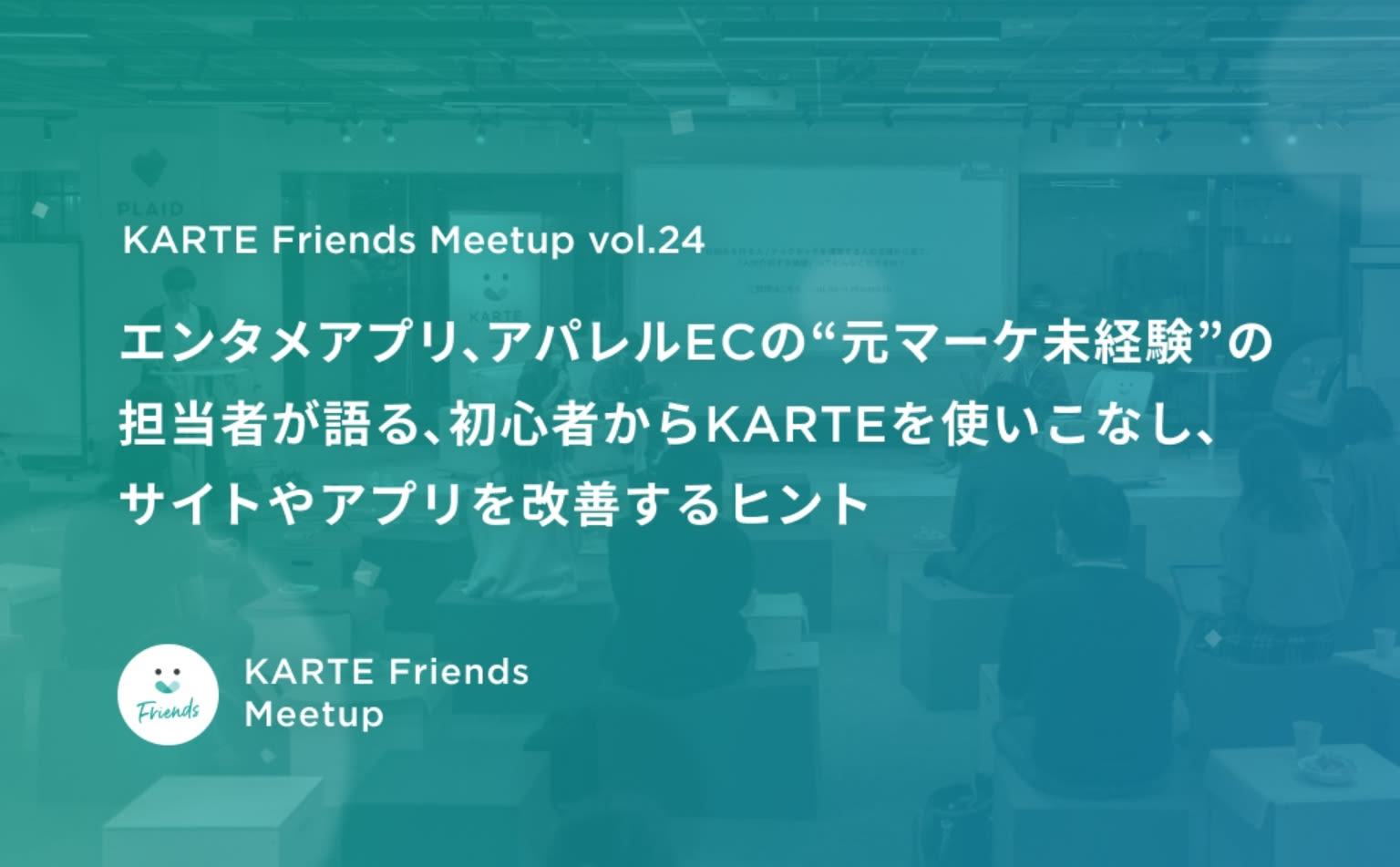エンタメアプリ、アパレルECの“元マーケ未経験”の担当者が語る、初心者からKARTEを使いこなし、サイトやアプリを改善するヒント｜KARTE Friends Meetup vol.24