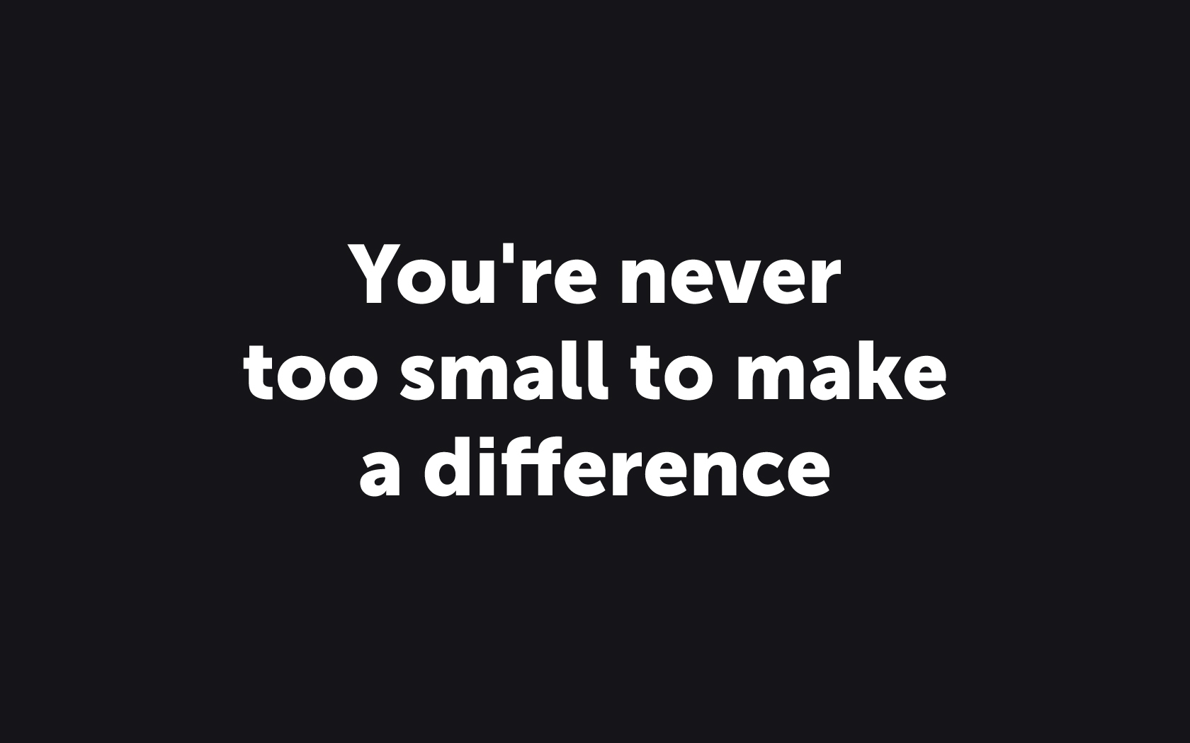 You're Never Too Small To Make a Difference