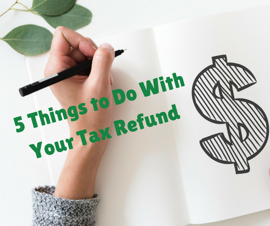 5 Things To Do With Your Tax Refund 