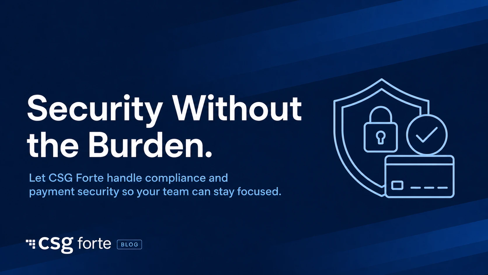 Blue CSG Forte blog divider image featuring the headline “Security Without the Burden,” the subhead “Let CSG Forte handle compliance and payment security so your team can stay focused,” and a line icon showing a shield, lock, checkmark, and payment card.