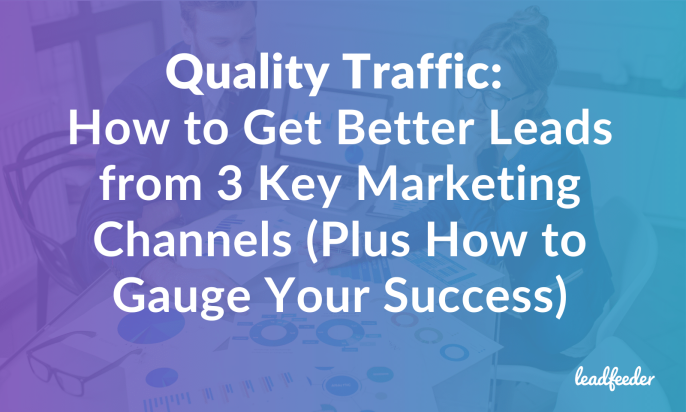 Quality Traffic: How to Get Better Leads from 3 Key Marketing Channels (Plus How to Gauge Your Success)