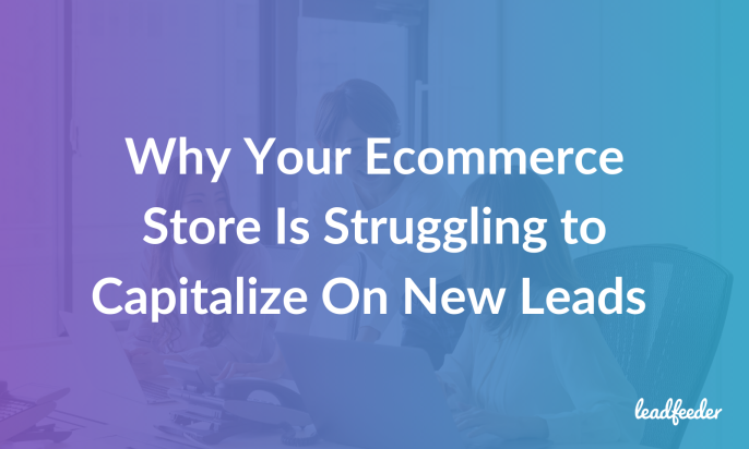 Why Your Ecommerce Store Is Struggling to Capitalize On New Leads