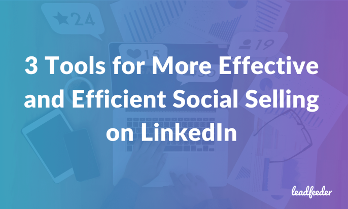 3 Tools for More Effective and Efficient Social Selling on LinkedIn