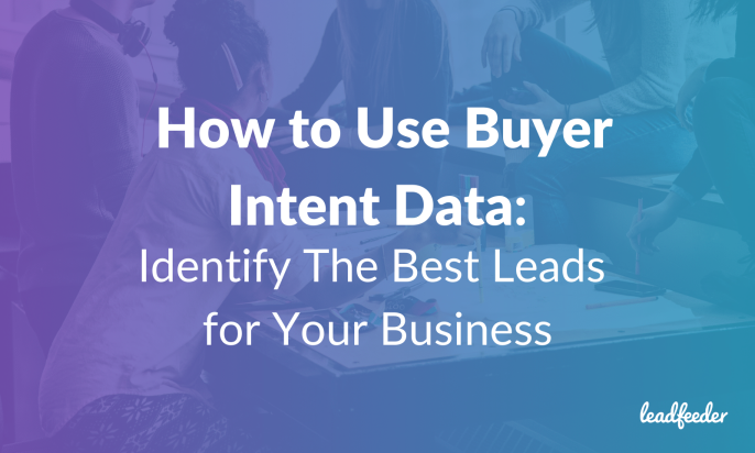 Not All Leads Are Created Equal: How to Use Buyer Intent Data to Identify The Best Leads for Your Business