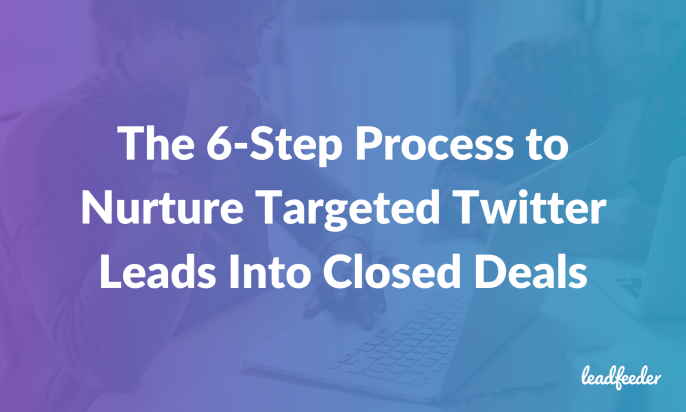 The 6-Step Process to Nurture Targeted Twitter Leads Into Closed Deals