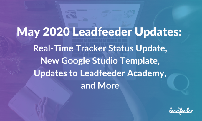 May 2020 Leadfeeder Updates: Real-Time Tracker Status Update, New Google Studio Template, Updates to Leadfeeder Academy, and More