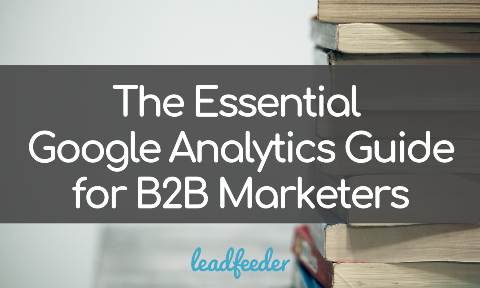 The Essential Google Analytics Guide For B2B Marketers | Leadfeeder